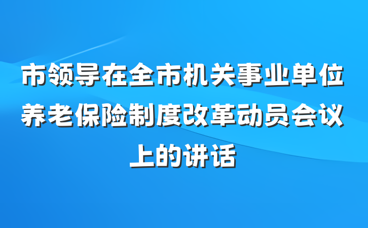 市领导在全市机关事业单位养老保险制度改革动员会议上的讲话