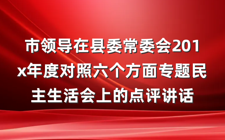 市领导在县委常委会201x年度对照六个方面专题民主生活会上的点评讲话