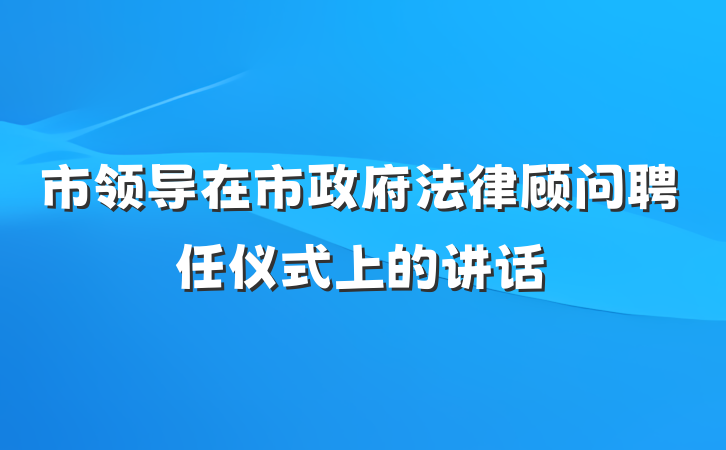 市领导在市政府法律顾问聘任仪式上的讲话