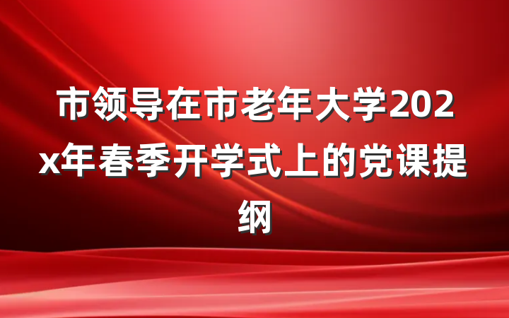市领导在市老年大学202x年春季开学式上的党课提纲