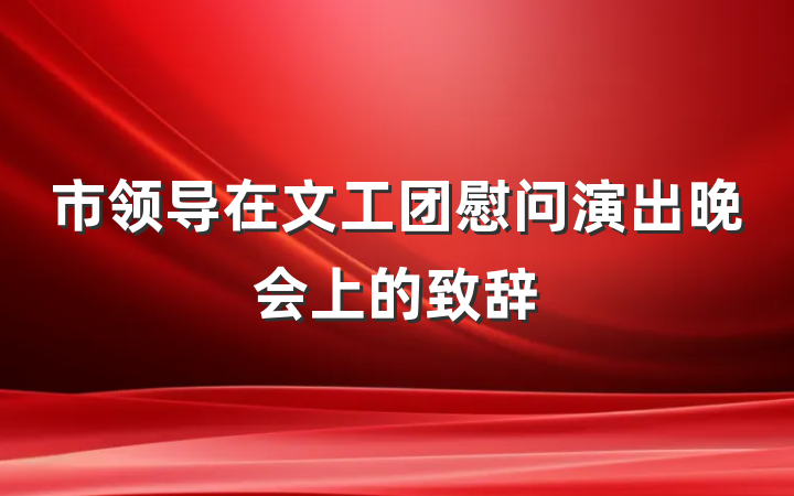 市领导在文工团慰问演出晚会上的致辞