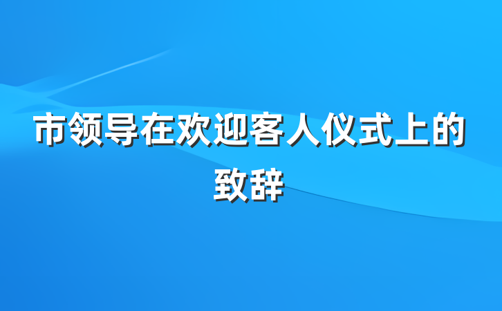市领导在欢迎客人仪式上的致辞