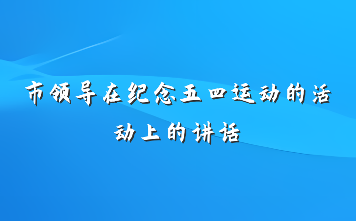 市领导在纪念五四运动的活动上的讲话