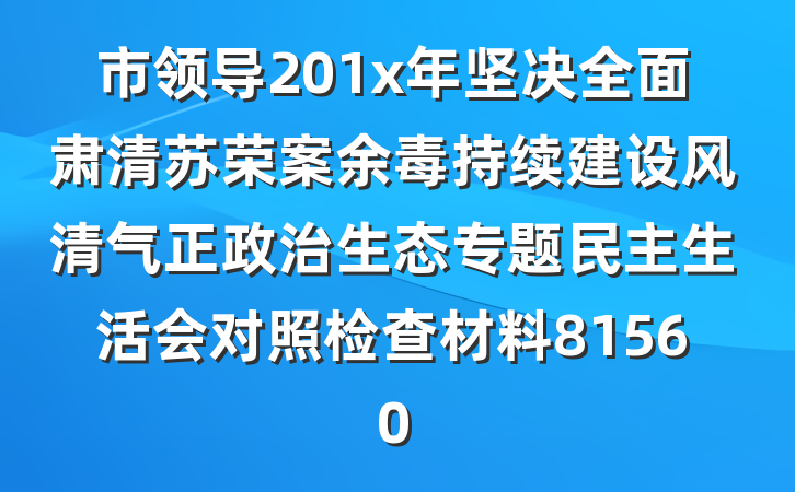 市领导201x年坚决全面肃清苏荣案余毒持续建设风清气正政治生态专题民主生活会对照检查材料81560