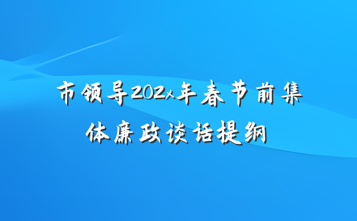 市领导202x年春节前集体廉政谈话提纲