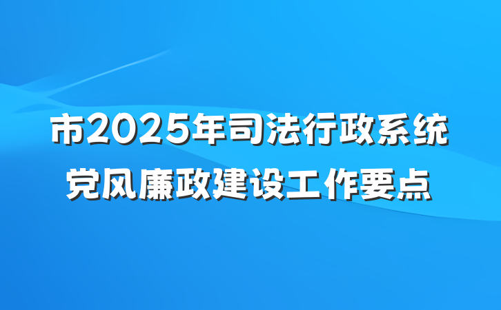 市2025年司法行政系统党风廉政建设工作要点
