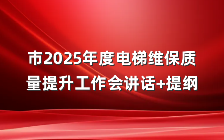 市2025年度电梯维保质量提升工作会讲话 提纲