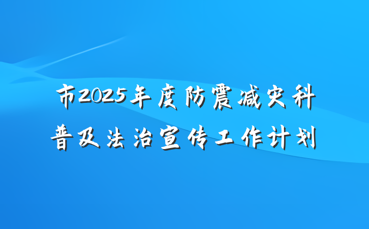 市2025年度防震减灾科普及法治宣传工作计划