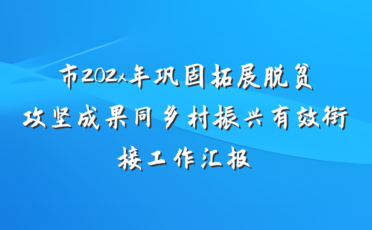市202x年巩固拓展脱贫攻坚成果同乡村振兴有效衔接工作汇报