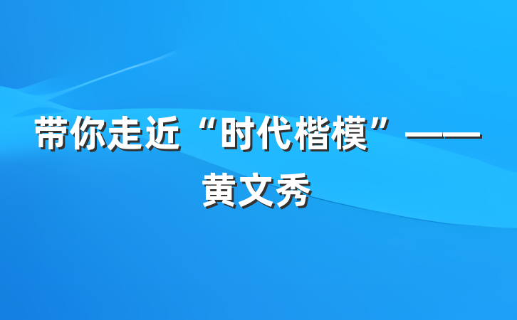 带你走近“时代楷模”——黄文秀