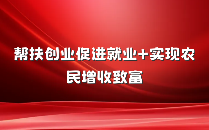 帮扶创业促进就业 实现农民增收致富