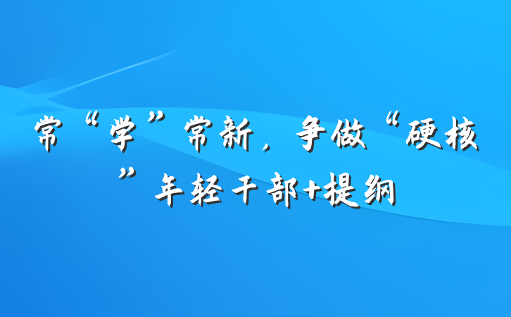 常“学”常新，争做“硬核”年轻干部 提纲