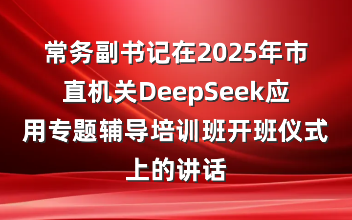常务副书记在2025年市直机关DeepSeek应用专题辅导培训班开班仪式上的讲话