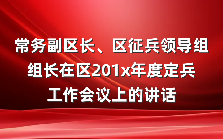 常务副区长、区征兵领导组组长在区201x年度定兵工作会议上的讲话