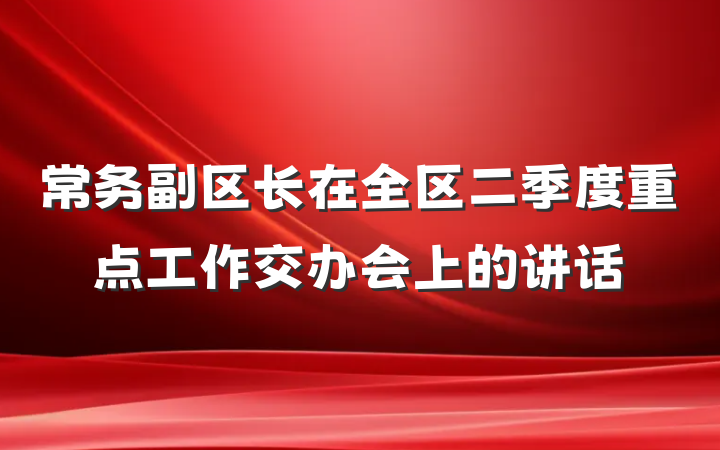 常务副区长在全区二季度重点工作交办会上的讲话