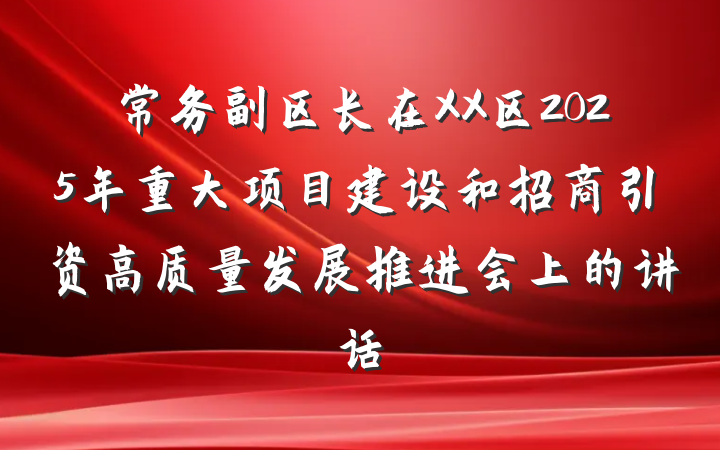 常务副区长在XX区2025年重大项目建设和招商引资高质量发展推进会上的讲话