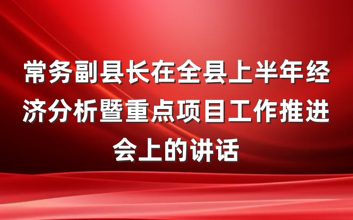 常务副县长在全县上半年经济分析暨重点项目工作推进会上的讲话