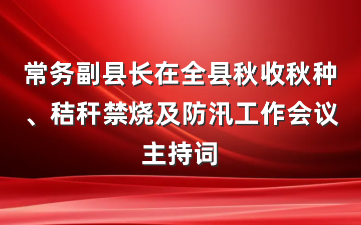 常务副县长在全县秋收秋种、秸秆禁烧及防汛工作会议主持词