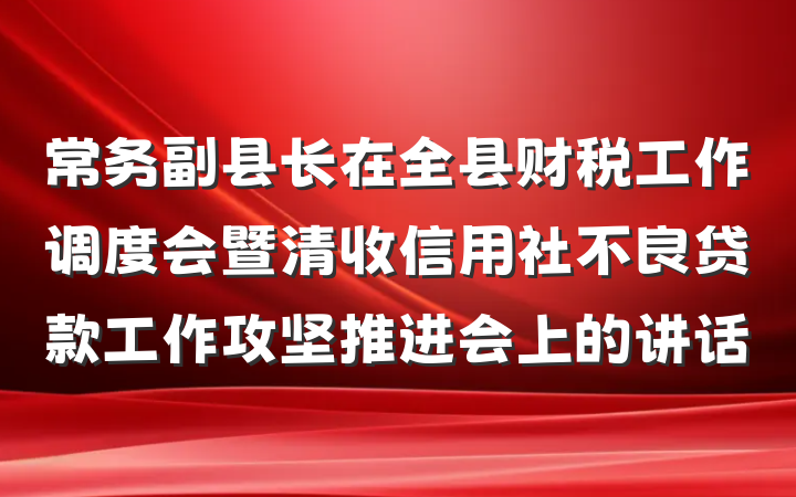 常务副县长在全县财税工作调度会暨清收信用社不良贷款工作攻坚推进会上的讲话