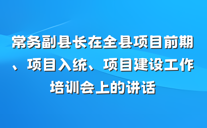 常务副县长在全县项目前期、项目入统、项目建设工作培训会上的讲话
