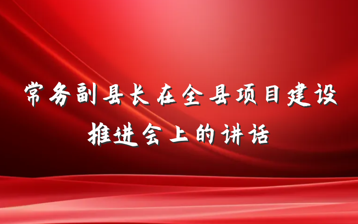 常务副县长在全县项目建设推进会上的讲话