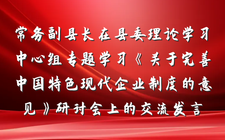 常务副县长在县委理论学习中心组专题学习《关于完善中国特色现代企业制度的意见》研讨会上的交流发言