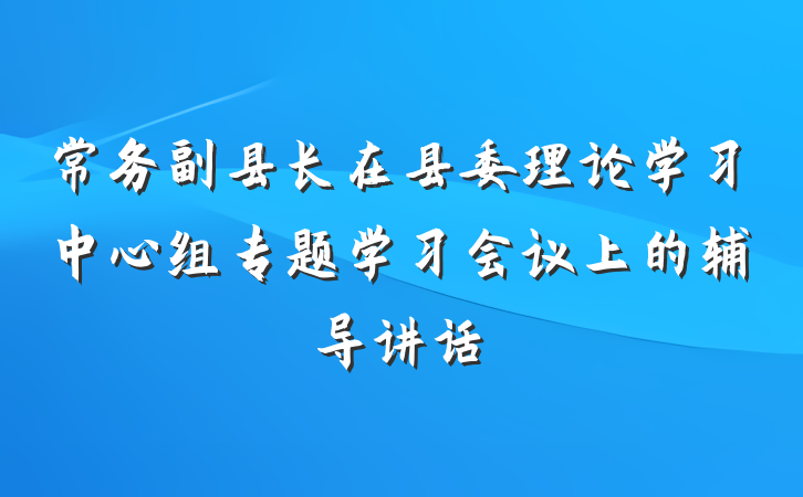 常务副县长在县委理论学习中心组专题学习会议上的辅导讲话