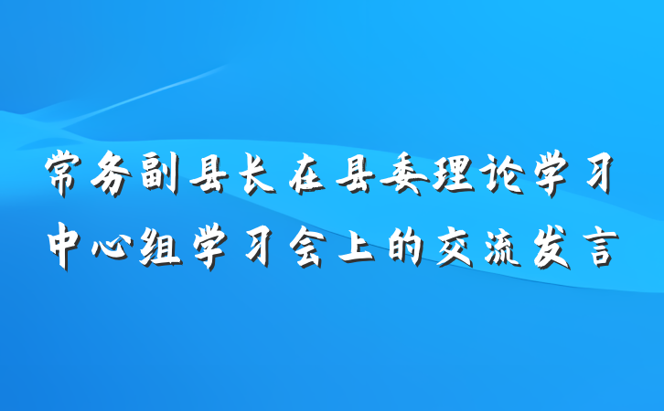 常务副县长在县委理论学习中心组学习会上的交流发言