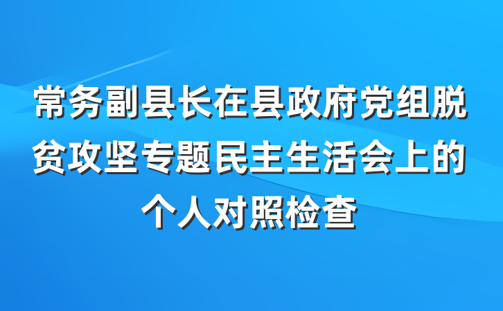 常务副县长在县政府党组脱贫攻坚专题民主生活会上的个人对照检查
