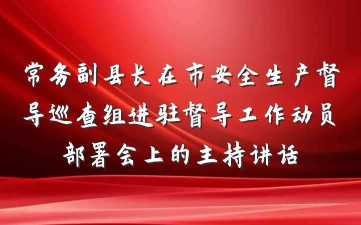 常务副县长在市安全生产督导巡查组进驻督导工作动员部署会上的主持讲话