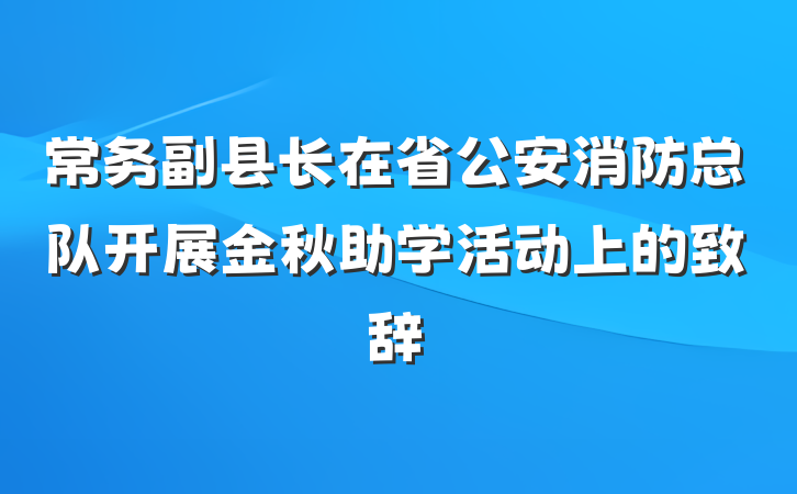 常务副县长在省公安消防总队开展金秋助学活动上的致辞