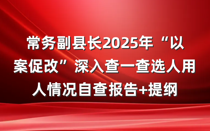 常务副县长2025年“以案促改”深入查一查选人用人情况自查报告 提纲