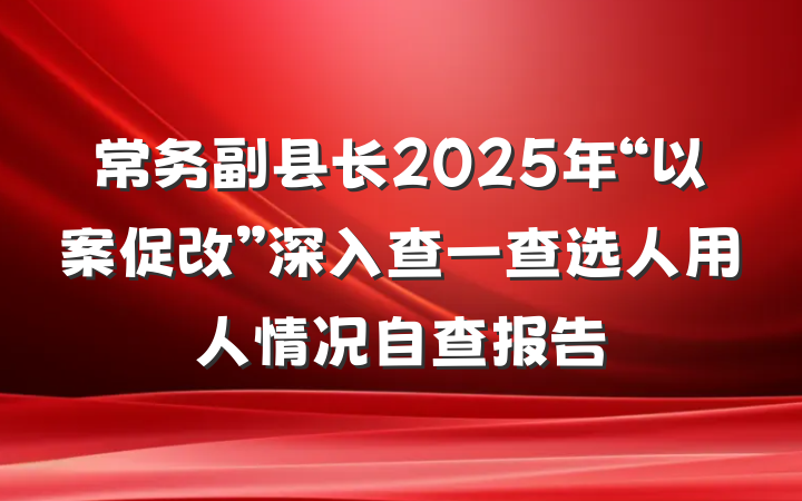 常务副县长2025年“以案促改”深入查一查选人用人情况自查报告