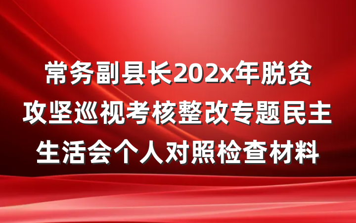常务副县长202x年脱贫攻坚巡视考核整改专题民主生活会个人对照检查材料