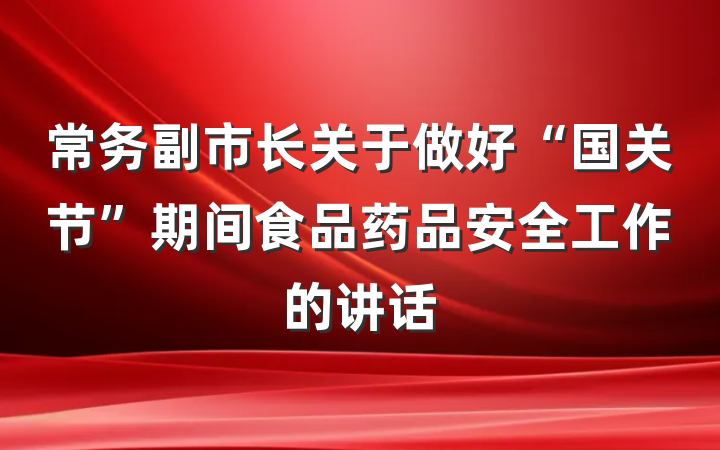 常务副市长关于做好“国关节”期间食品药品安全工作的讲话