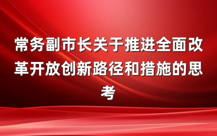 常务副市长关于推进全面改革开放创新路径和措施的思考
