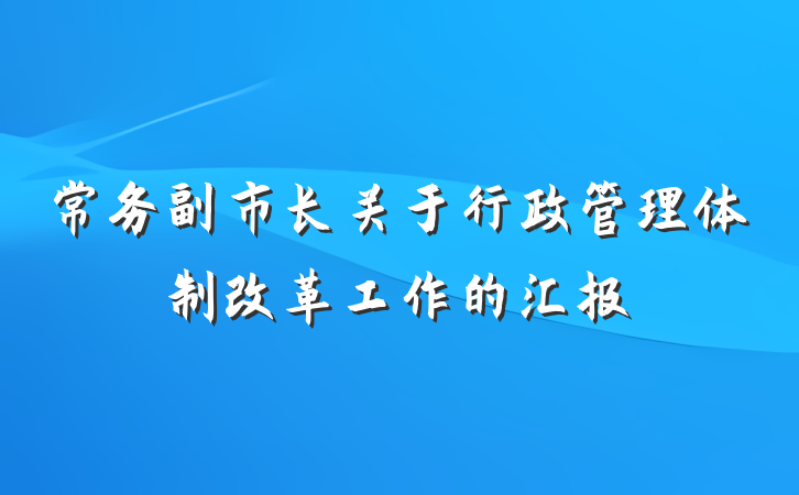 常务副市长关于行政管理体制改革工作的汇报