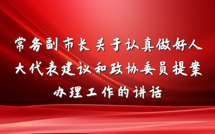 常务副市长关于认真做好人大代表建议和政协委员提案办理工作的讲话