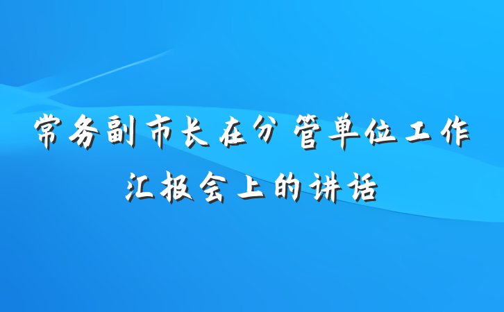 常务副市长在分管单位工作汇报会上的讲话