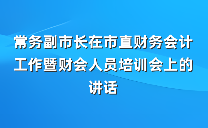 常务副市长在市直财务会计工作暨财会人员培训会上的讲话