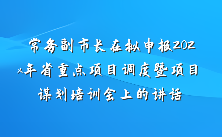 常务副市长在拟申报202x年省重点项目调度暨项目谋划培训会上的讲话