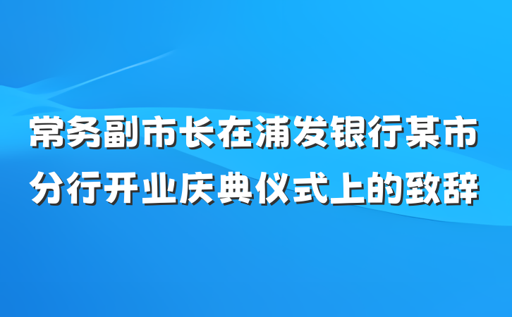 常务副市长在浦发银行某市分行开业庆典仪式上的致辞