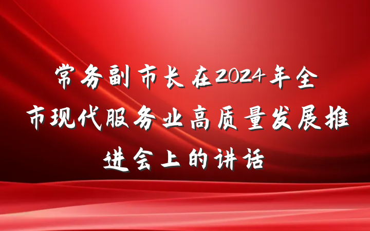 常务副市长在2024年全市现代服务业高质量发展推进会上的讲话