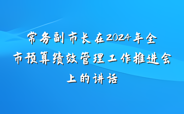 常务副市长在2024年全市预算绩效管理工作推进会上的讲话