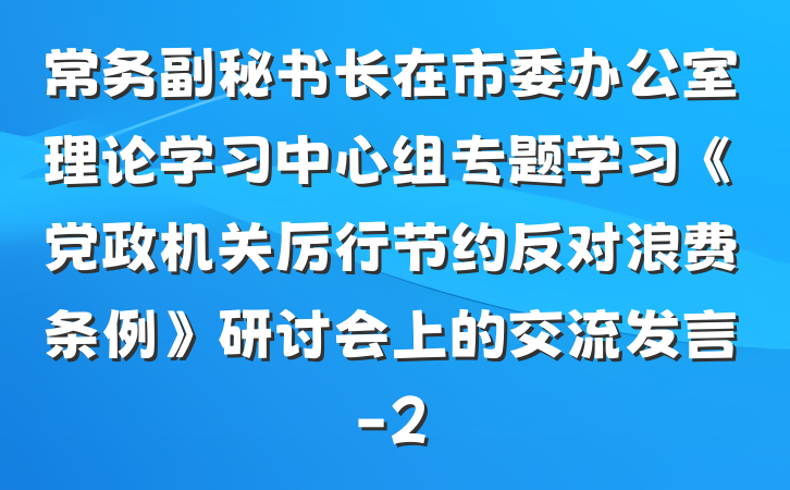 常务副秘书长在市委办公室理论学习中心组专题学习《党政机关厉行节约反对浪费条例》研讨会上的交流发言-2
