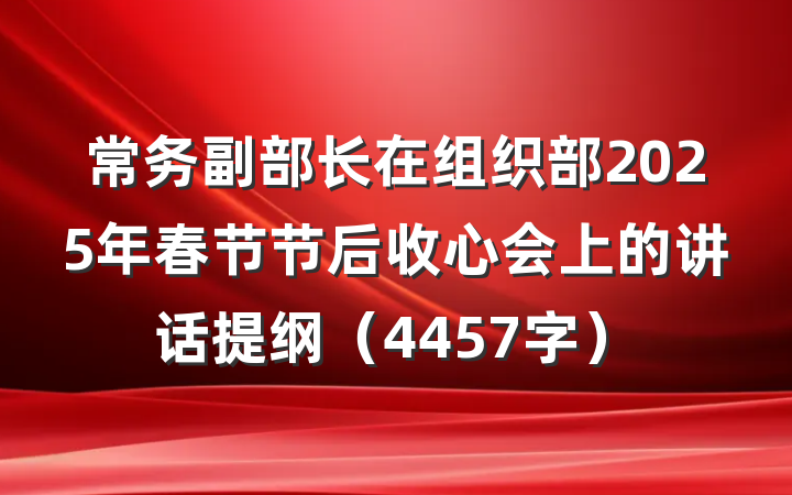 常务副部长在组织部2025年春节节后收心会上的讲话提纲（4457字）
