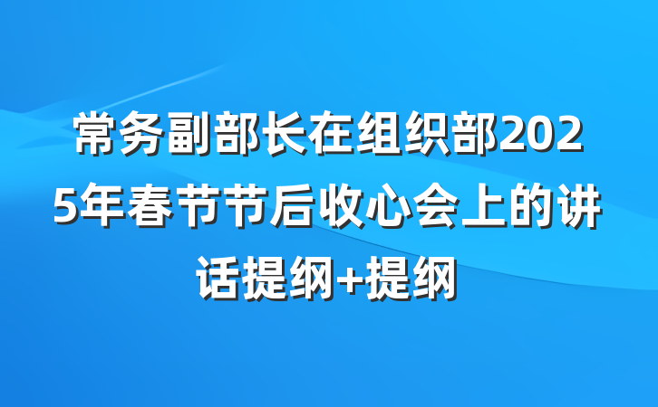 常务副部长在组织部2025年春节节后收心会上的讲话提纲 提纲