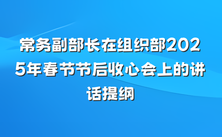 常务副部长在组织部2025年春节节后收心会上的讲话提纲