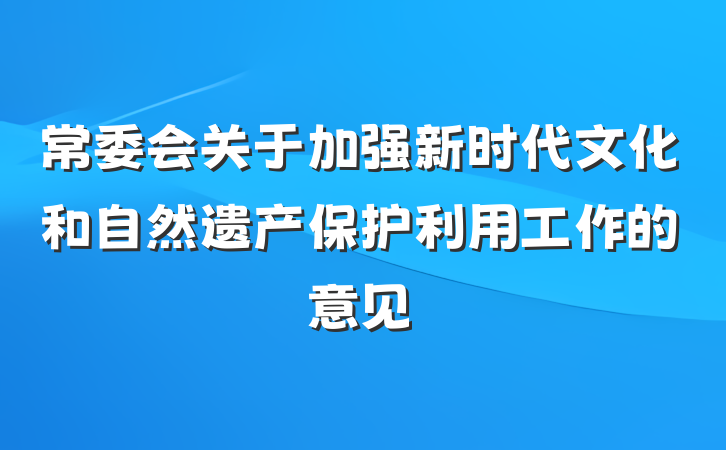 常委会关于加强新时代文化和自然遗产保护利用工作的意见