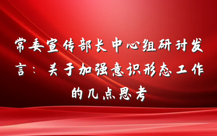常委宣传部长中心组研讨发言：关于加强意识形态工作的几点思考